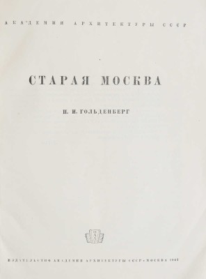 Гольденберг П.И. Старая Москва. М.: Издательство Академии архитектуры СССР, 1947.